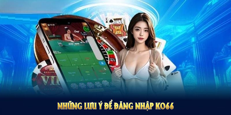Những lưu ý để đăng nhập KO66 nhanh chóng, hạn chế rủi ro Những lưu ý để đăng nhập KO66 nhanh chóng, hạn chế rủi ro
