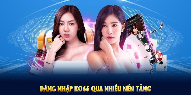 Đăng nhập KO66 qua nhiều nền tảng để đa dạng hiệu quả trải nghiệm