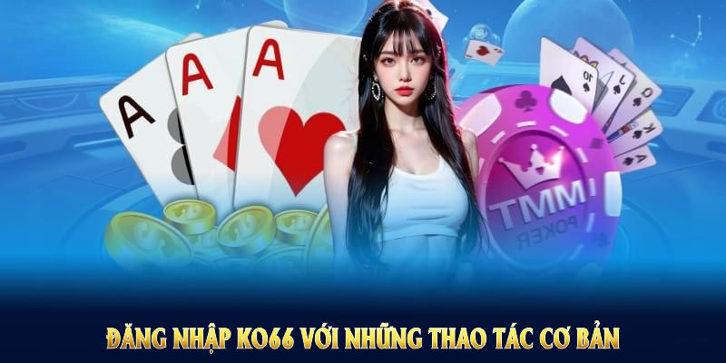 Đăng nhập KO66 với những thao tác cơ bản nhanh cho người mới