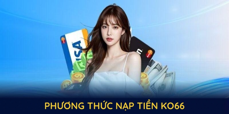 Tổng hợp phương thức nạp tiền KO66 dễ thực hiện và bảo mật cao