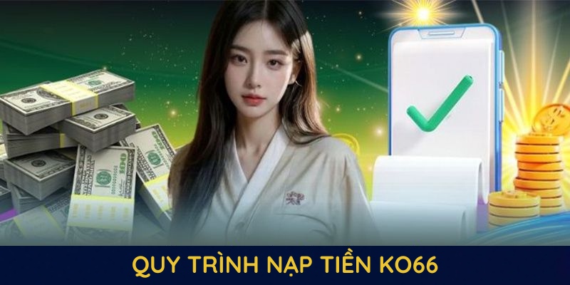 Quy trình nạp tiền KO66 chủ động và hoàn tất chỉ trong ít phút
